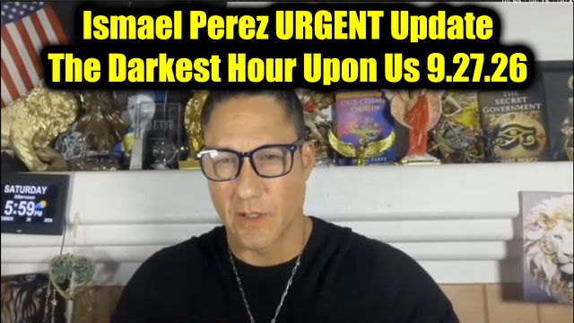 Ismael Perez Urgent Update 9.27.26 - The Darkest Hour Upon Us