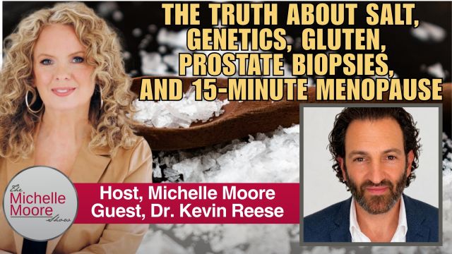 The Truth About Salt, Genetics, Gluten, Prostate Biopsies, and 15-Minute Menopause: Dr. Kevin Reese - The Michelle Moore Show (Video)